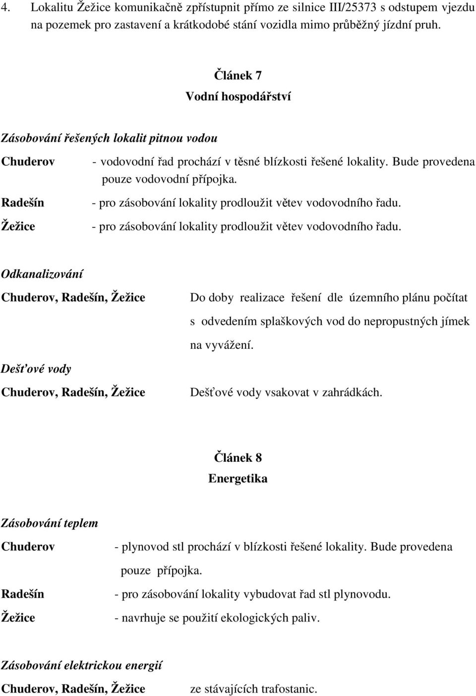 - pro zásobování lokality prodloužit větev vodovodního řadu. - pro zásobování lokality prodloužit větev vodovodního řadu.