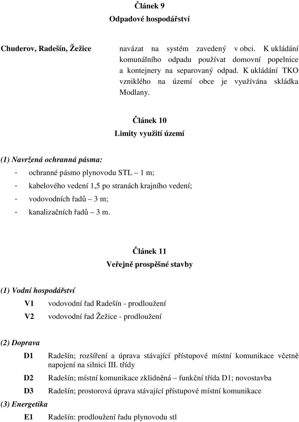 Článek 10 Limity využití území (1) Navržená ochranná pásma: - ochranné pásmo plynovodu STL 1 m; - kabelového vedení 1,5 po stranách krajního vedení; - vodovodních řadů 3 m; - kanalizačních řadů 3 m.