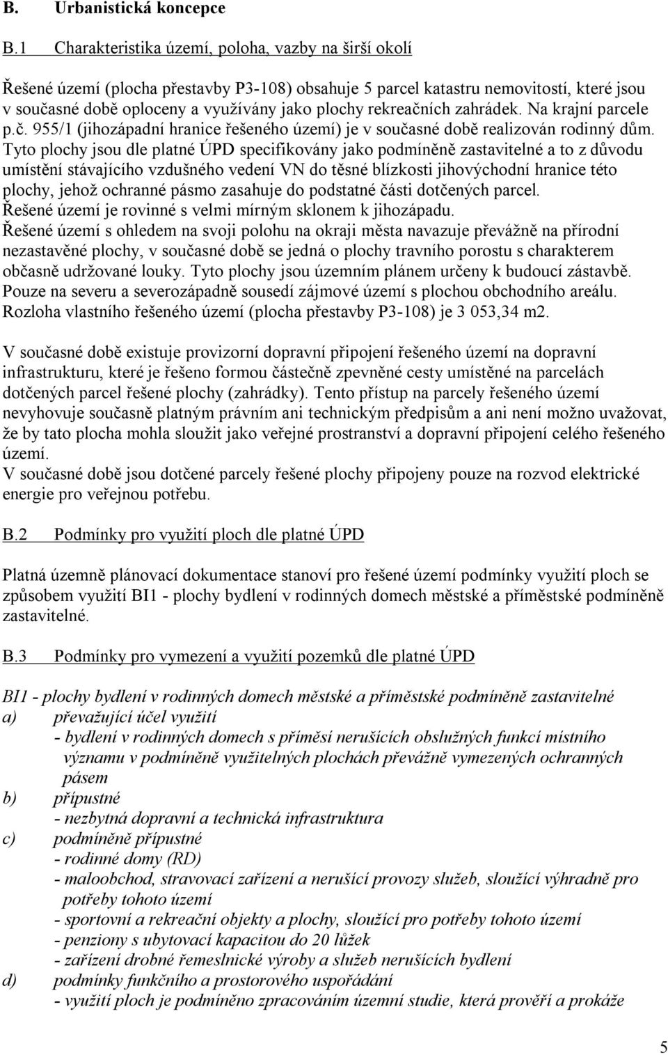 rekreačních zahrádek. Na krajní parcele p.č. 955/1 (jihozápadní hranice řešeného území) je v současné době realizován rodinný dům.