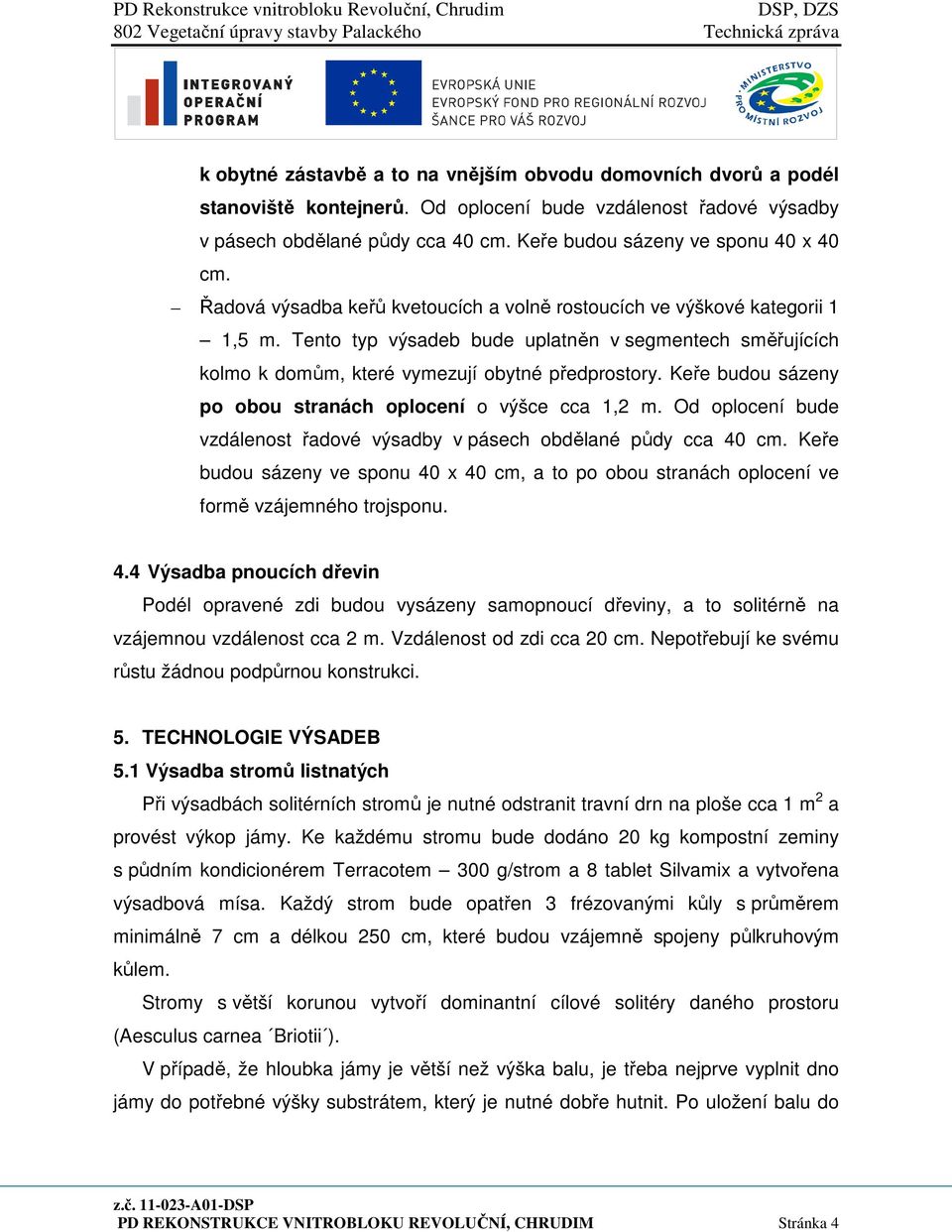 Tento typ výsadeb bude uplatněn v segmentech směřujících kolmo k domům, které vymezují obytné předprostory. Keře budou sázeny po obou stranách oplocení o výšce cca 1,2 m.