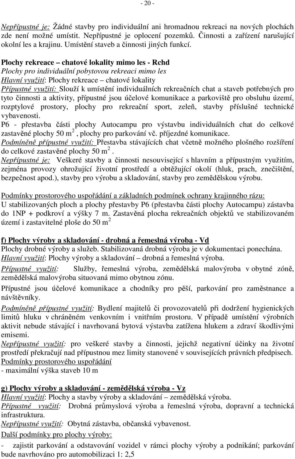 Plochy rekreace chatové lokality mimo les - Rchd Plochy pro individuální pobytovou rekreaci mimo les Hlavní využití: Plochy rekreace chatové lokality Přípustné využití: Slouží k umístění