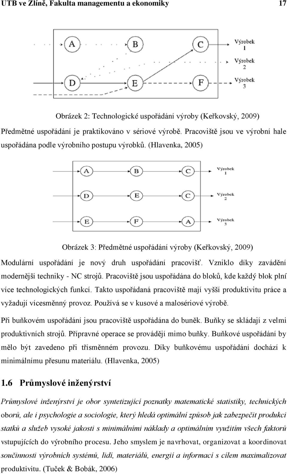 (Hlavenka, 2005) Obrázek 3: Předmětné uspořádání výroby (Keřkovský, 2009) Modulární uspořádání je nový druh uspořádání pracovišť. Vzniklo díky zavádění modernější techniky - NC strojů.