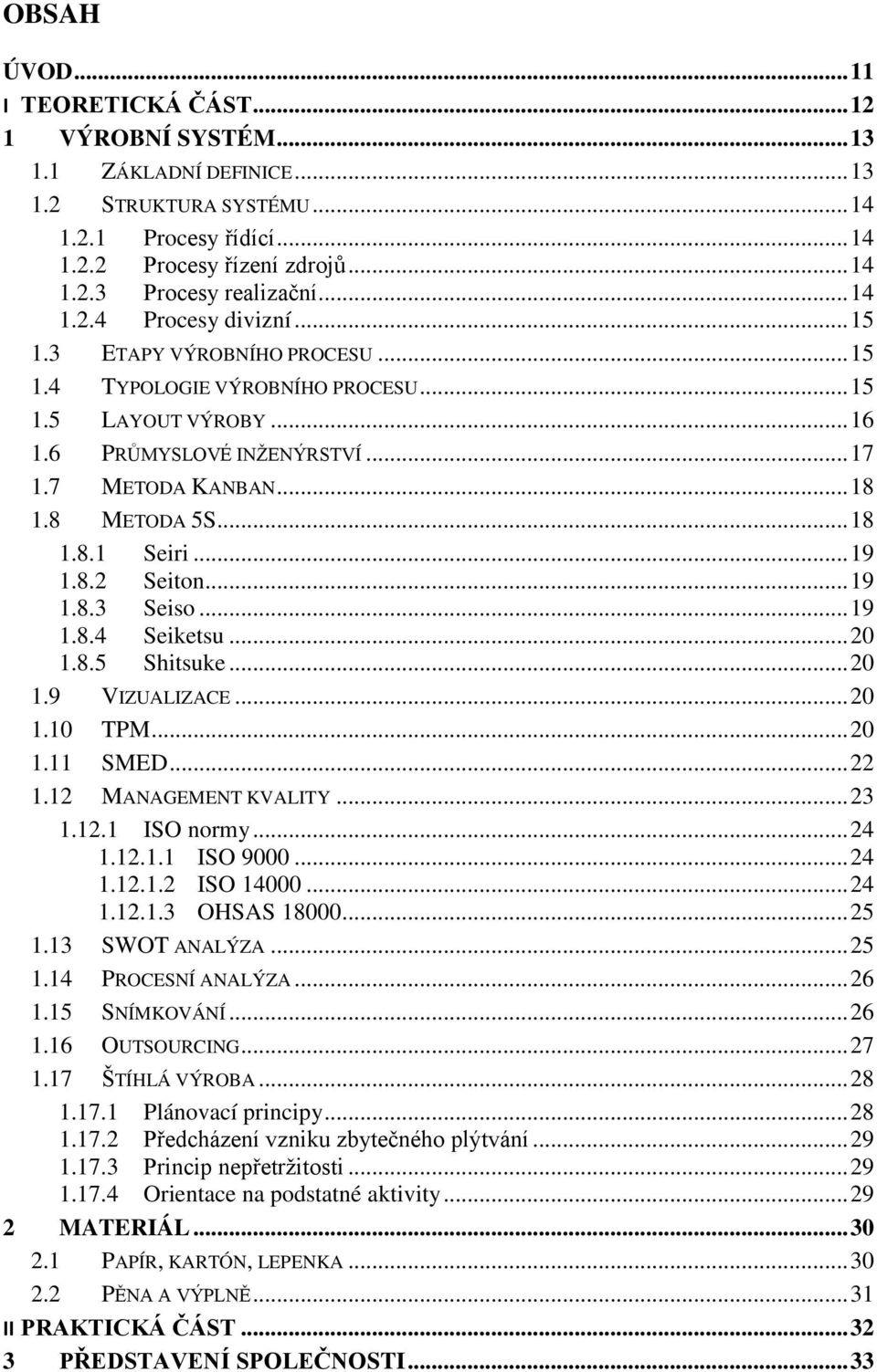 8 METODA 5S... 18 1.8.1 Seiri... 19 1.8.2 Seiton... 19 1.8.3 Seiso... 19 1.8.4 Seiketsu... 20 1.8.5 Shitsuke... 20 1.9 VIZUALIZACE... 20 1.10 TPM... 20 1.11 SMED... 22 1.12 MANAGEMENT KVALITY... 23 1.