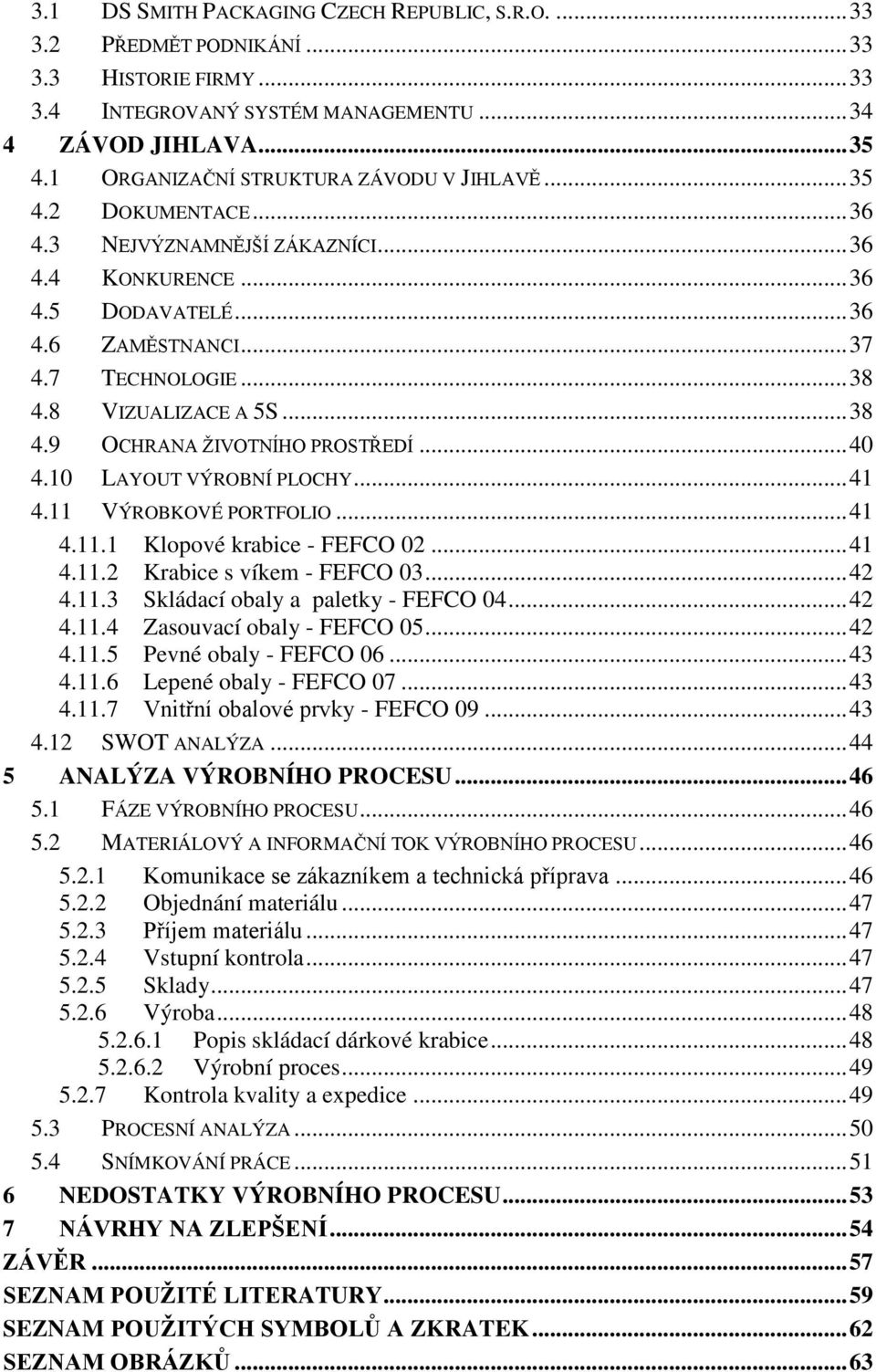 8 VIZUALIZACE A 5S... 38 4.9 OCHRANA ŢIVOTNÍHO PROSTŘEDÍ... 40 4.10 LAYOUT VÝROBNÍ PLOCHY... 41 4.11 VÝROBKOVÉ PORTFOLIO... 41 4.11.1 Klopové krabice - FEFCO 02... 41 4.11.2 Krabice s víkem - FEFCO 03.