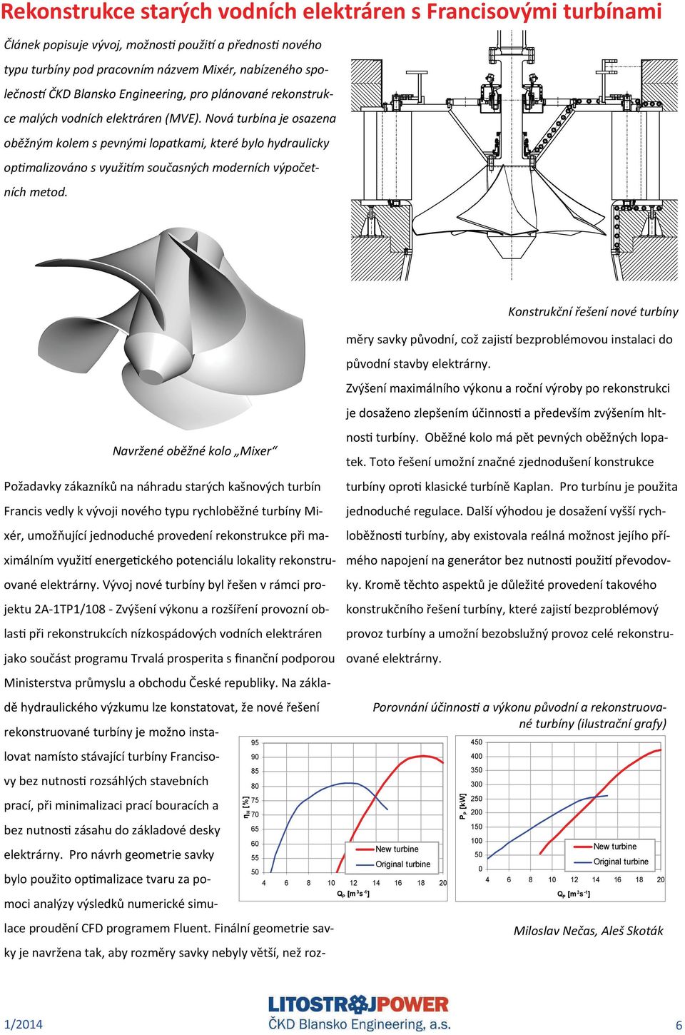 Nová turbína je osazena oběžným kolem s pevnými lopatkami, které bylo hydraulicky op malizováno s využi m současných moderních výpočetních metod.