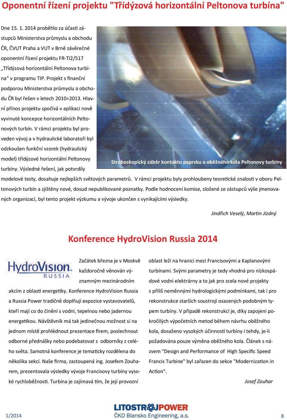 Projekt s finanční podporou Ministerstva průmyslu a obchodu ČR byl řešen v letech 2010 2013. Hlavní přínos projektu spočívá v aplikaci nově vyvinuté koncepce horizontálních Peltonových turbín.