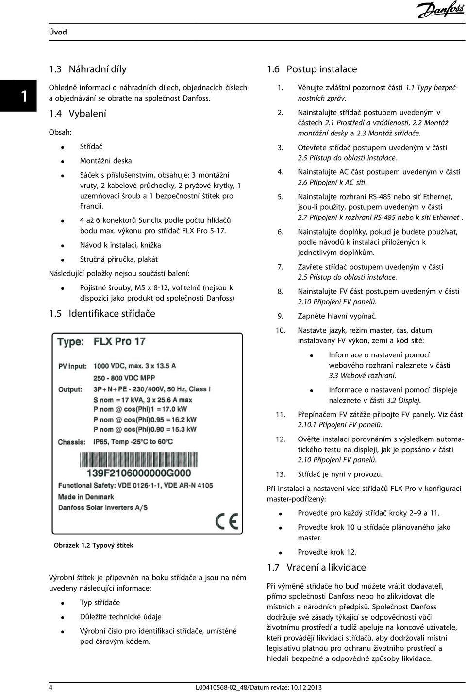 Návod k instalaci, knížka Stručná příručka, plakát Následující položky nejsou součástí balení: Pojistné šrouby, M5 x 8-12, volitelně (nejsou k dispozici jako produkt od společnosti Danfoss) 1.