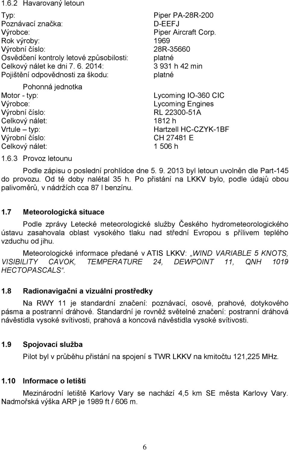 2014: 3 931 h 42 min Pojištění odpovědnosti za škodu: platné Pohonná jednotka Motor - typ: Lycoming IO-360 CIC Výrobce: Lycoming Engines Výrobní číslo: RL 22300-51A Celkový nálet: 1812 h Vrtule typ: