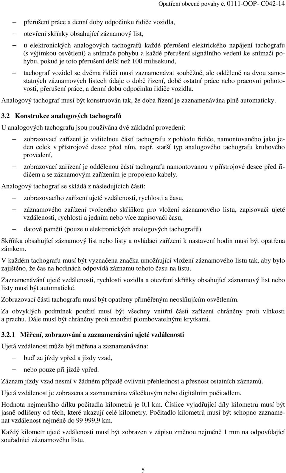 pohybu, pokud je toto přerušení delší než 100 milisekund, tachograf vozidel se dvěma řidiči musí zaznamenávat souběžně, ale odděleně na dvou samostatných záznamových listech údaje o době řízení, době