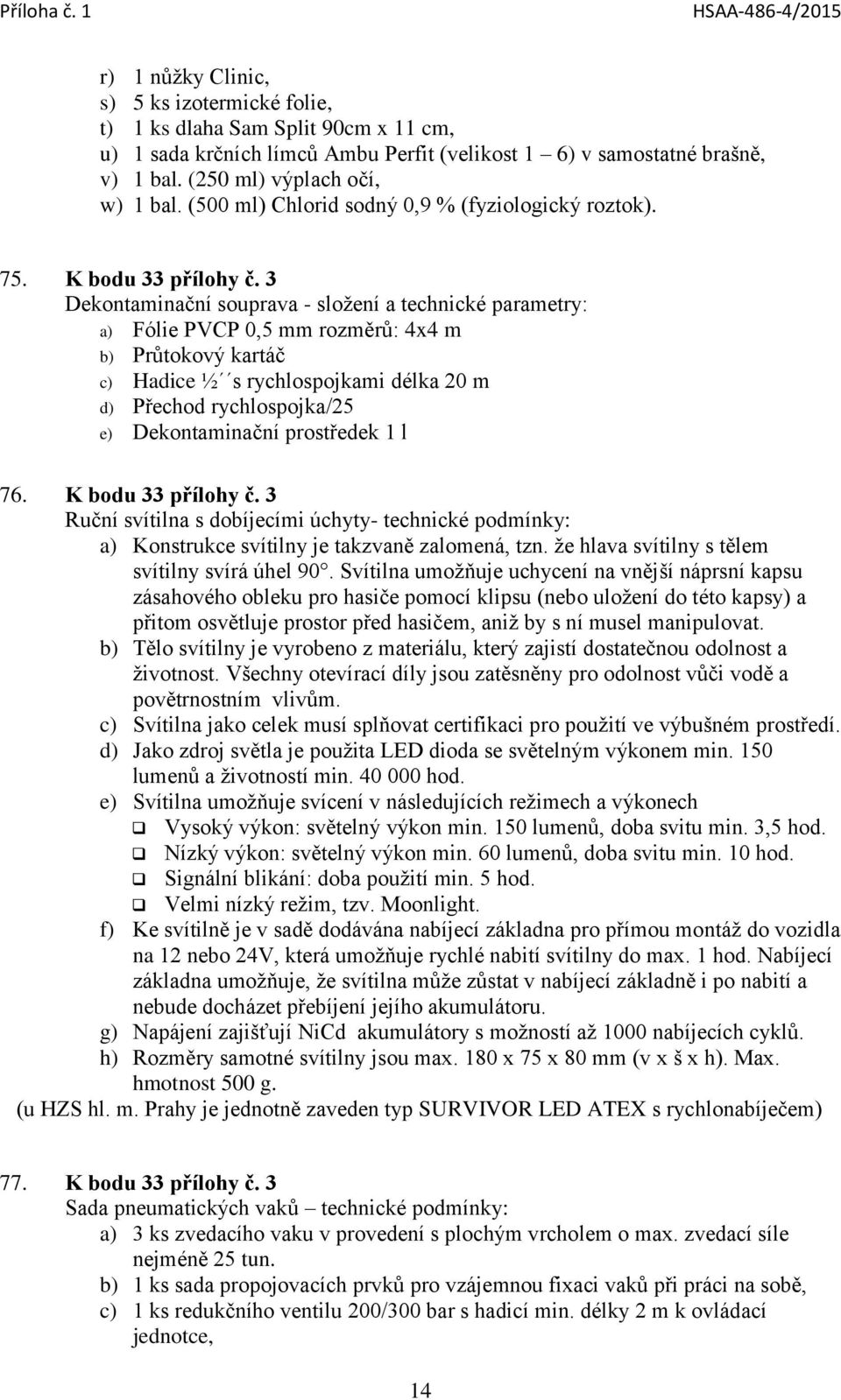 3 Dekontaminační souprava - složení a technické parametry: a) Fólie PVCP 0,5 mm rozměrů: 4x4 m b) Průtokový kartáč c) Hadice ½ s rychlospojkami délka 20 m d) Přechod rychlospojka/25 e) Dekontaminační