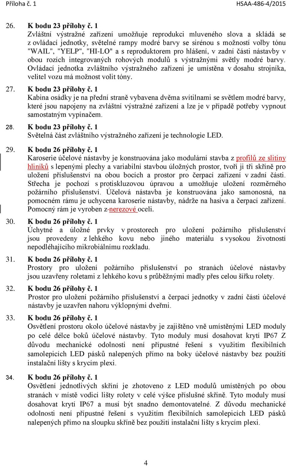 reproduktorem pro hlášení, v zadní části nástavby v obou rozích integrovaných rohových modulů s výstražnými světly modré barvy.