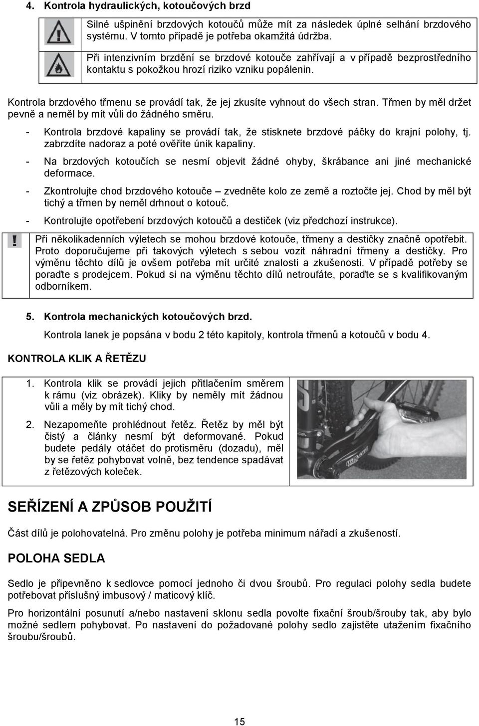 Kontrola brzdového třmenu se provádí tak, že jej zkusíte vyhnout do všech stran. Třmen by měl držet pevně a neměl by mít vůli do žádného směru.