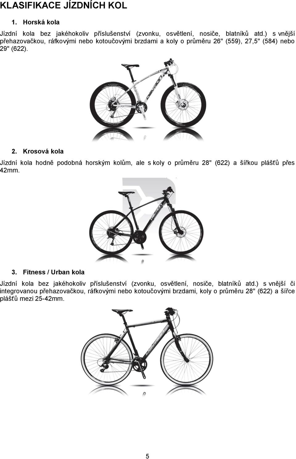 " (559), 27,5" (584) nebo 29" (622). 2. Krosová kola Jízdní kola hodně podobná horským kolům, ale s koly o průměru 28" (622) a šířkou plášťů přes 42mm.