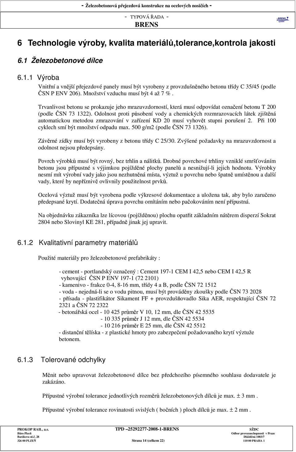 Odolnost proti působení vody a chemických rozmrazovacích látek zjištěná automatickou metodou zmrazování v zařízení KD 20 musí vyhovět stupni porušení 2. Při 100 cyklech smí být množství odpadu max.