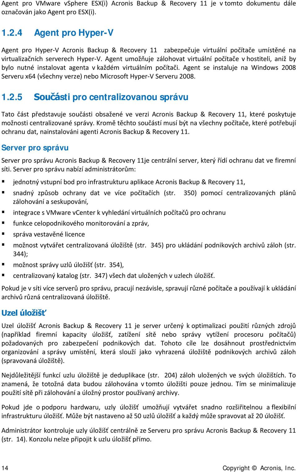 Agent umožňuje zálohovat virtuální počítače v hostiteli, aniž by bylo nutné instalovat agenta v každém virtuálním počítači.