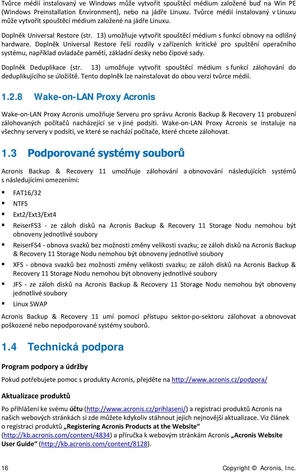 Doplněk Universal Restore řeší rozdíly v zařízeních kritické pro spuštění operačního systému, například ovladače pamětí, základní desky nebo čipové sady. Doplněk Deduplikace (str.