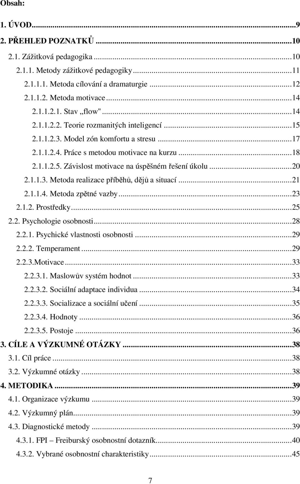 ..20 2.1.1.3. Metoda realizace příběhů, dějů a situací...21 2.1.1.4. Metoda zpětné vazby...23 2.1.2. Prostředky...25 2.2. Psychologie osobnosti...28 2.2.1. Psychické vlastnosti osobnosti...29 2.2.2. Temperament.