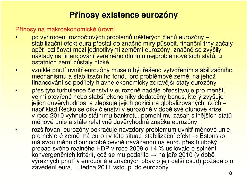 muselo být řešeno vytvořením stabilizačního mechanismu a stabilizačního fondu pro problémové země, na jehož financování se podílely hlavně ekonomicky zdravější státy eurozóny přes tyto turbulence