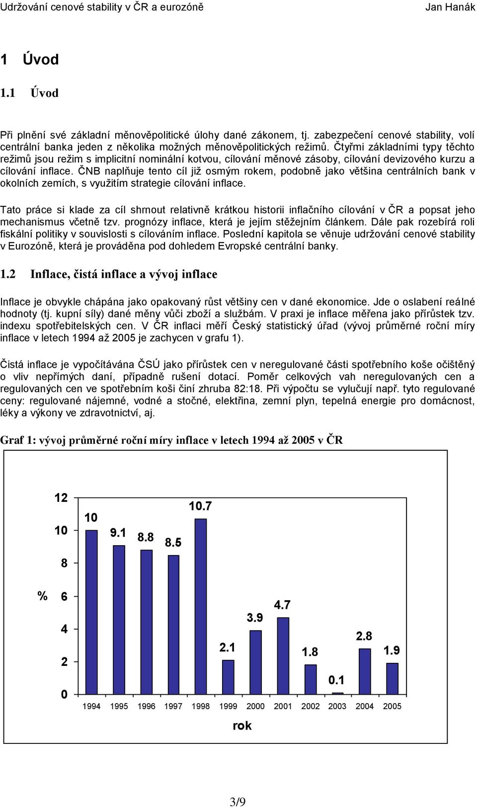 ČNB naplňuje tento cíl již osmým rokem, podobně jako většina centrálních bank v okolních zemích, s využitím strategie cílování inflace.