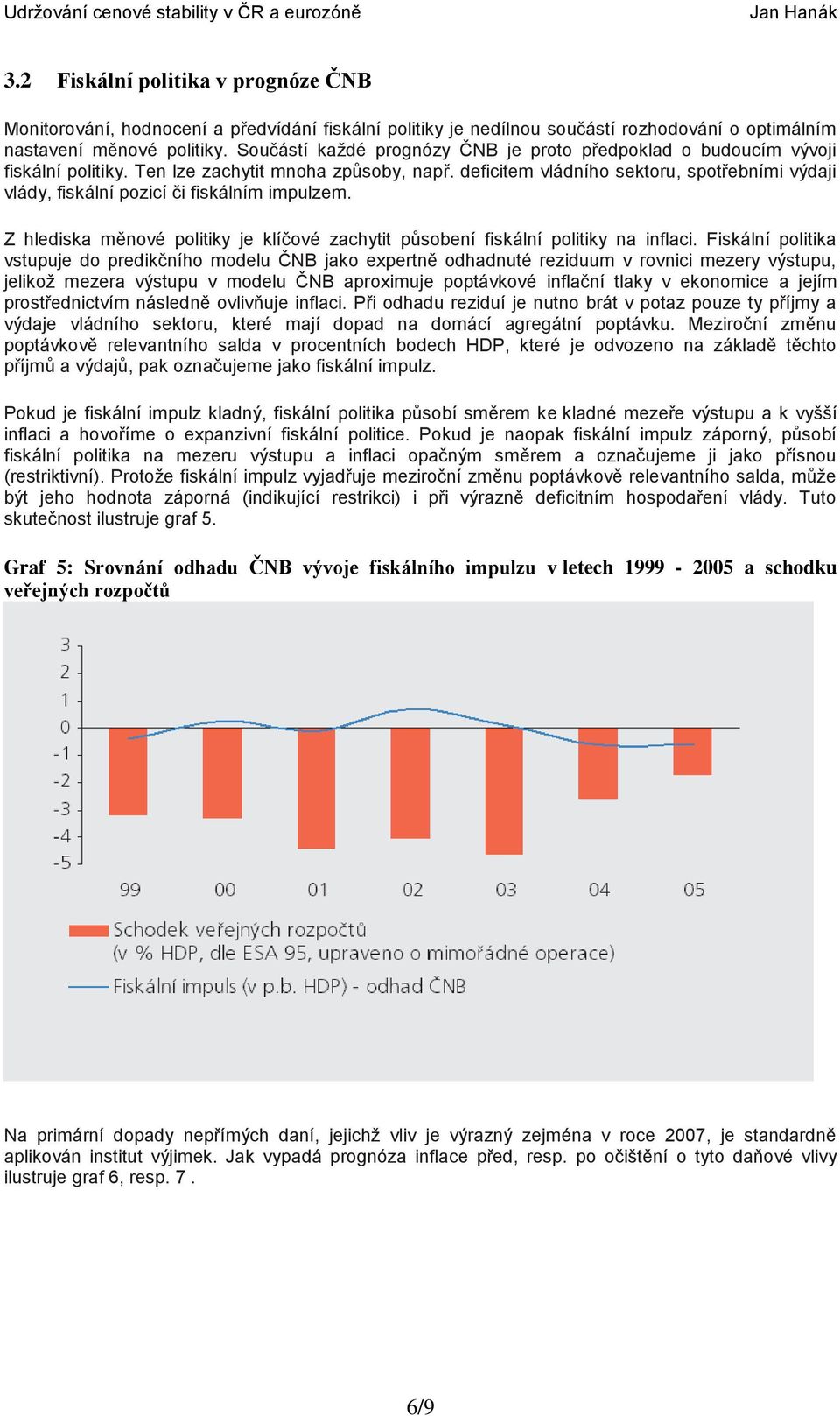 deficitem vládního sektoru, spotřebními výdaji vlády, fiskální pozicí či fiskálním impulzem. Z hlediska měnové politiky je klíčové zachytit působení fiskální politiky na inflaci.