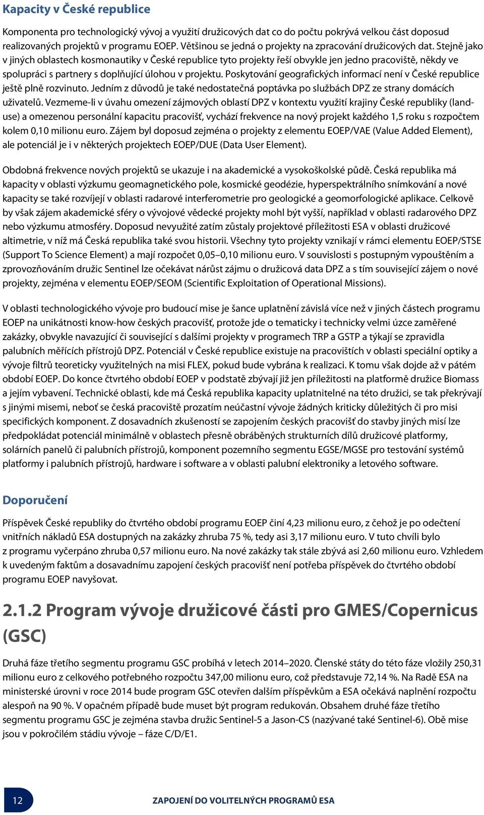 Stejně jako v jiných oblastech kosmonautiky v České republice tyto projekty řeší obvykle jen jedno pracoviště, někdy ve spolupráci s partnery s doplňující úlohou v projektu.