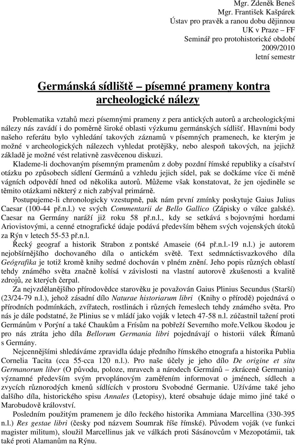 Problematika vztahů mezi písemnými prameny z pera antických autorů a archeologickými nálezy nás zavádí i do poměrně široké oblasti výzkumu germánských sídlišť.