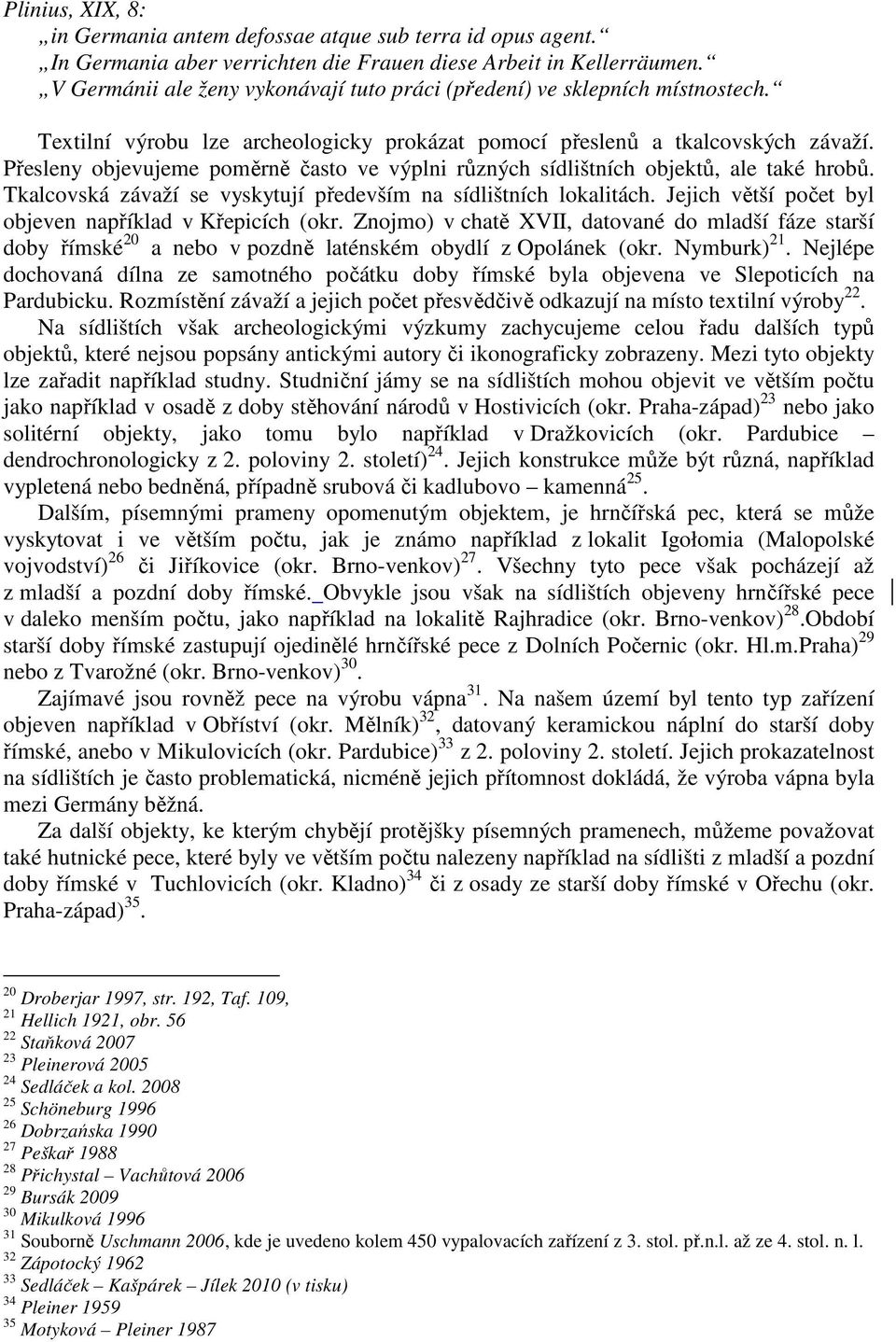 Přesleny objevujeme poměrně často ve výplni různých sídlištních objektů, ale také hrobů. Tkalcovská závaží se vyskytují především na sídlištních lokalitách.