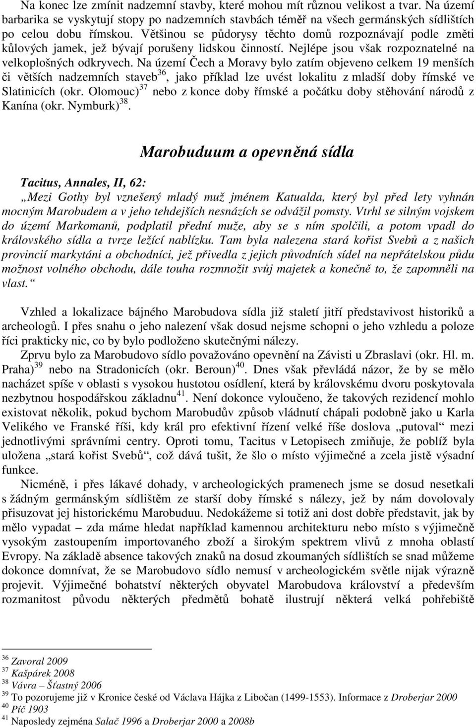 Na území Čech a Moravy bylo zatím objeveno celkem 19 menších či větších nadzemních staveb 36, jako příklad lze uvést lokalitu z mladší doby římské ve Slatinicích (okr.