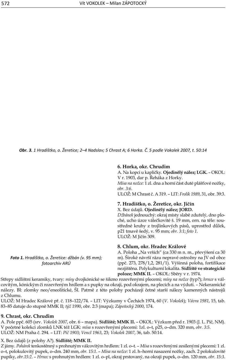 ULOŽ: M Chrast č. A 319. LIT: Frolík 1989, 31, obr. 39:3. 7. Hradištko, o. Žeretice, okr. Jičín X. Bez údajů. Ojedinělý nález; JORD.