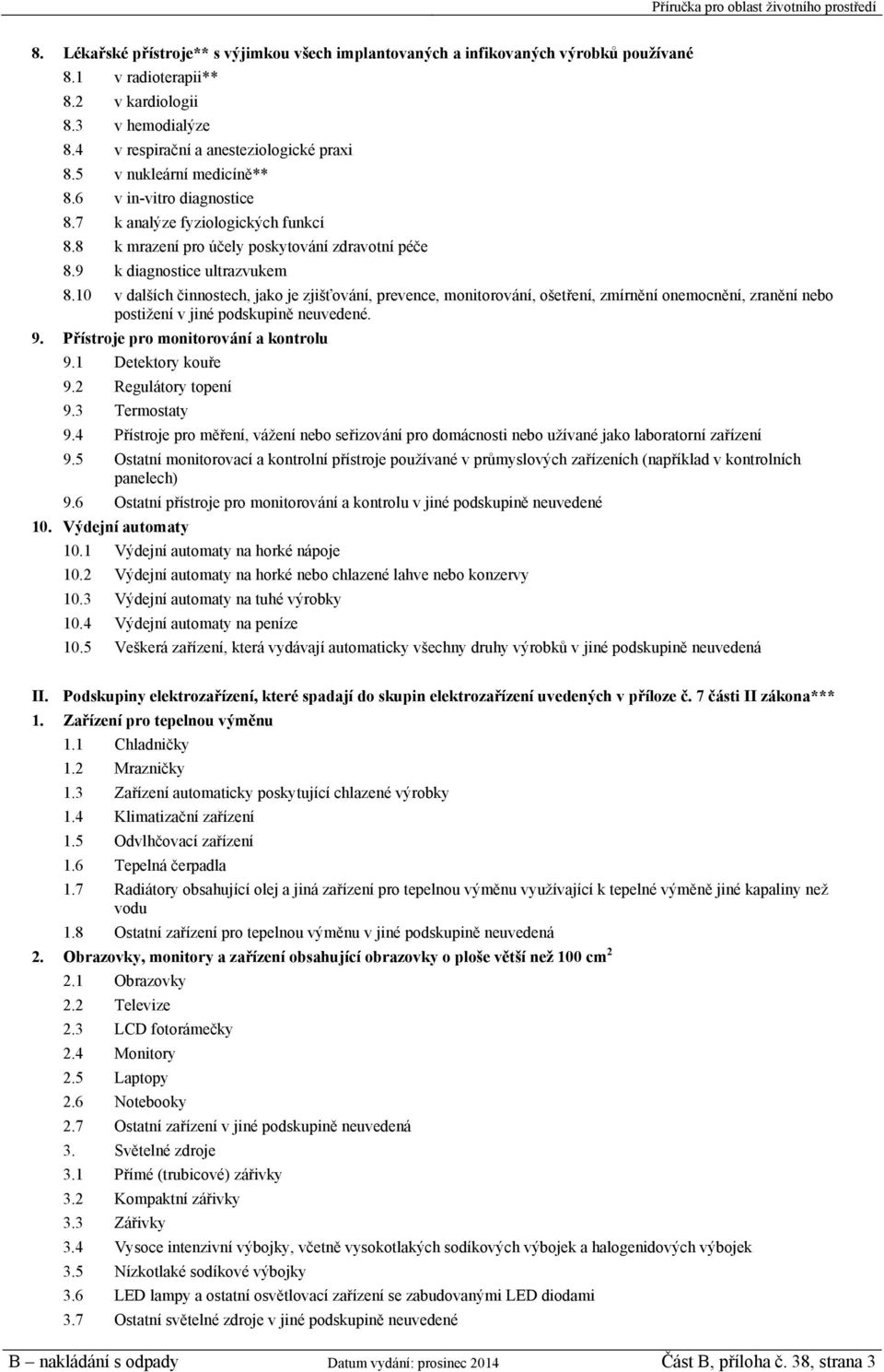 10 v dalších činnostech, jako je zjišťování, prevence, monitorování, ošetření, zmírnění onemocnění, zranění nebo postižení v jiné podskupině neuvedené. 9. Přístroje pro monitorování a kontrolu 9.