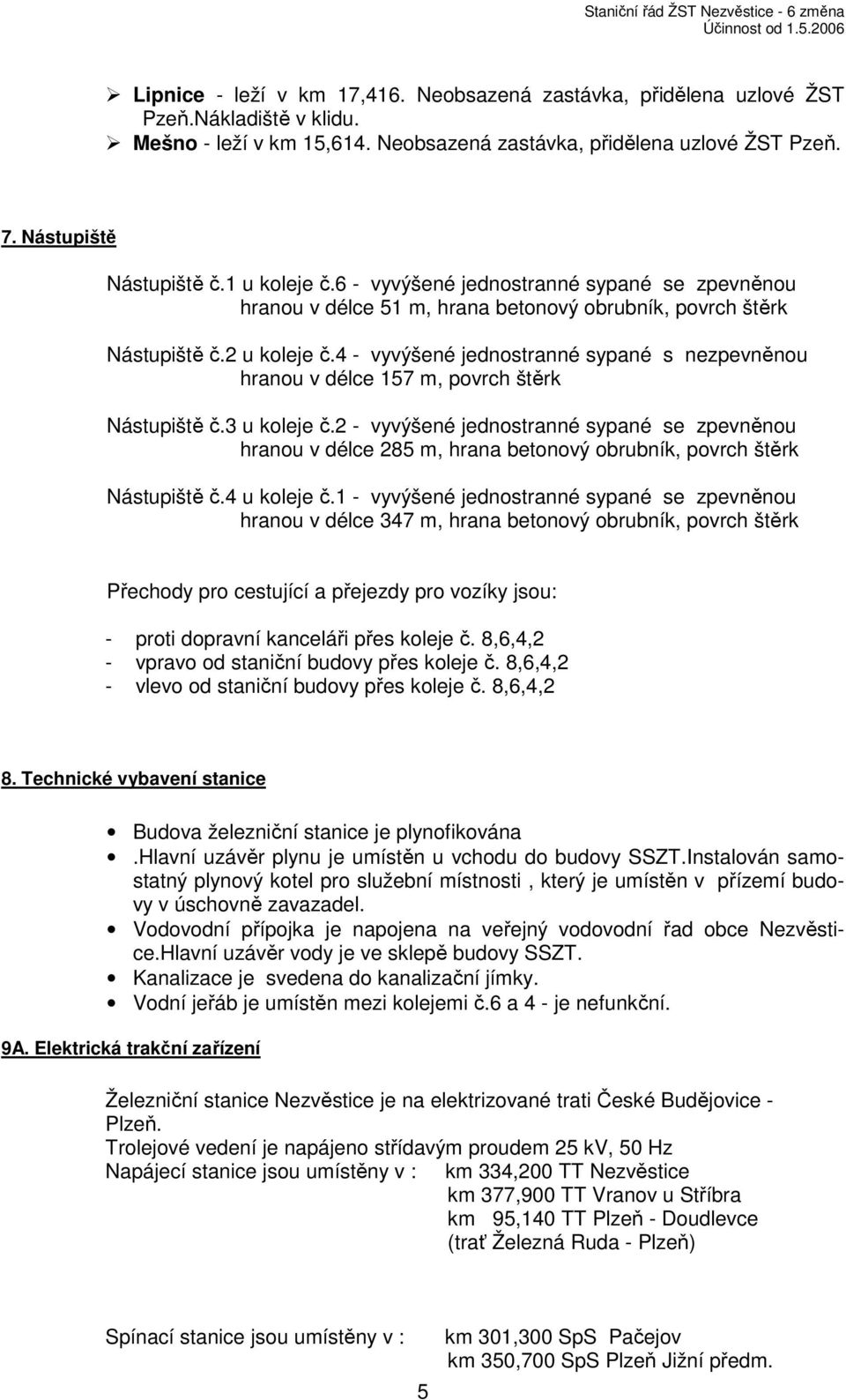 6 - vyvýšené jednostranné sypané se zpevněnou hranou v délce 51 m, hrana betonový obrubník, povrch štěrk Nástupiště č.2 u koleje č.