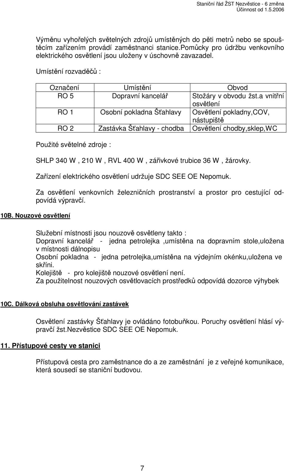 a vnitřní osvětlení RO 1 Osobní pokladna Šťahlavy Osvětlení pokladny,cov, nástupiště RO 2 Zastávka Šťahlavy - chodba Osvětlení chodby,sklep,wc Použité světelné zdroje : SHLP 340 W, 210 W, RVL 400 W,