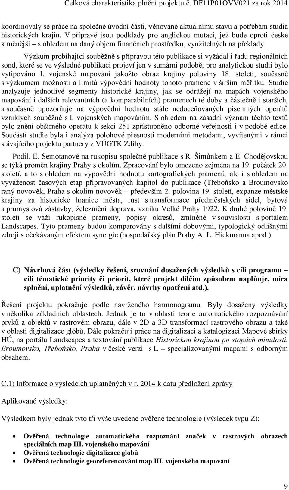 Výzkum probíhající souběžně s přípravou této publikace si vyžádal i řadu regionálních sond, které se ve výsledné publikaci projeví jen v sumární podobě; pro analytickou studii bylo vytipováno I.