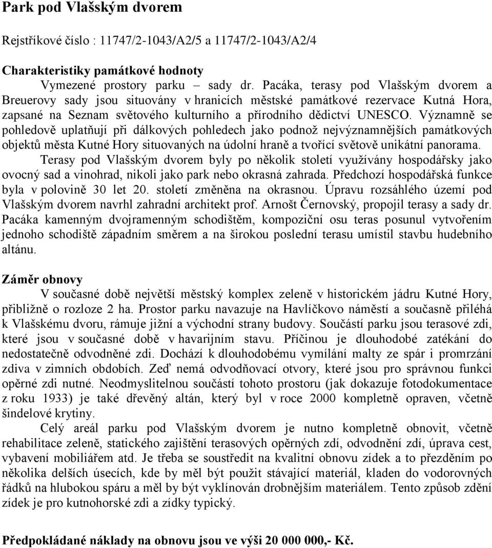 Významně se pohledově uplatňují při dálkových pohledech jako podnož nejvýznamnějších památkových objektů města Kutné Hory situovaných na údolní hraně a tvořící světově unikátní panorama.