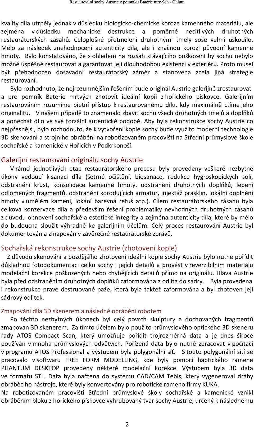 Bylo konstatováno, že s ohledem na rozsah stávajícího poškození by sochu nebylo možné úspěšně restaurovat a garantovat její dlouhodobou existenci v exteriéru.