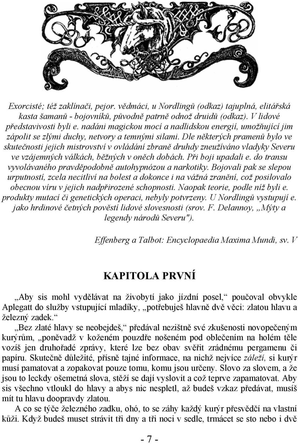 Dle některých pramenů bylo ve skutečnosti jejich mistrovství v ovládání zbraně druhdy zneužíváno vladyky Severu ve vzájemných válkách, běžných v oněch dobách. Při boji upadali e.