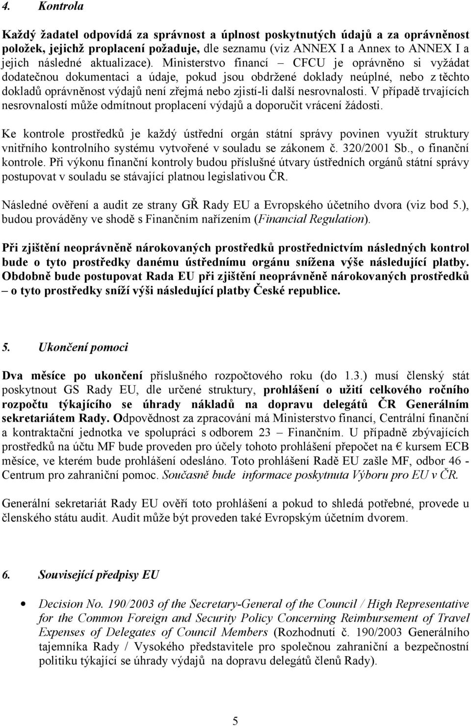 Ministerstvo financí CFCU je oprávněno si vyžádat dodatečnou dokumentaci a údaje, pokud jsou obdržené doklady neúplné, nebo z těchto dokladů oprávněnost výdajů není zřejmá nebo zjistí-li další