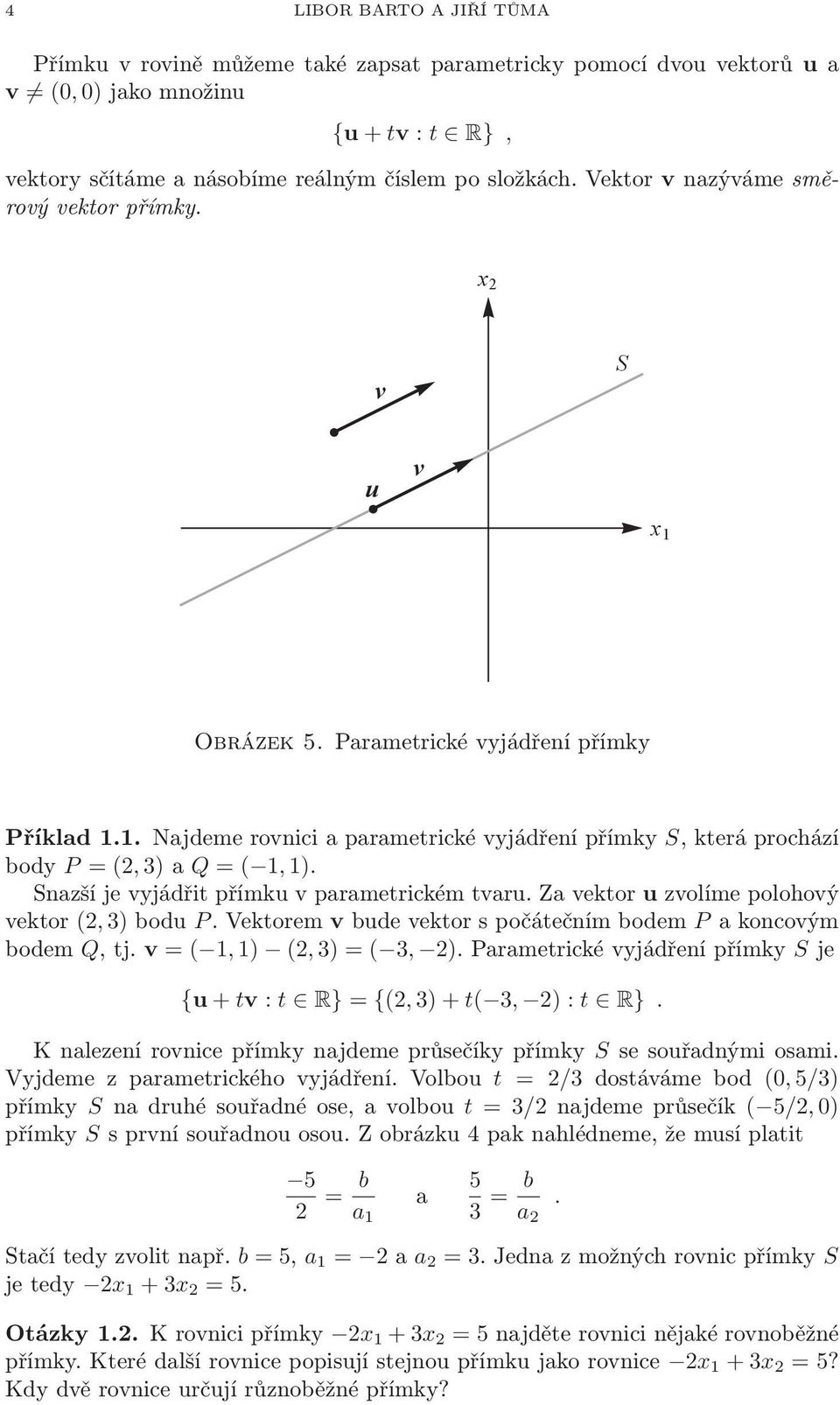 vyjádřit přímku v parametrickém tvaru Za vektor u zvolíme polohový vektor (2,3)bodu PVektorem vbudevektorspočátečnímbodem Pakoncovým bodem Q,tj v = ( 1,1) (2,3) = ( 3, 2)Parametrickévyjádřenípřímky