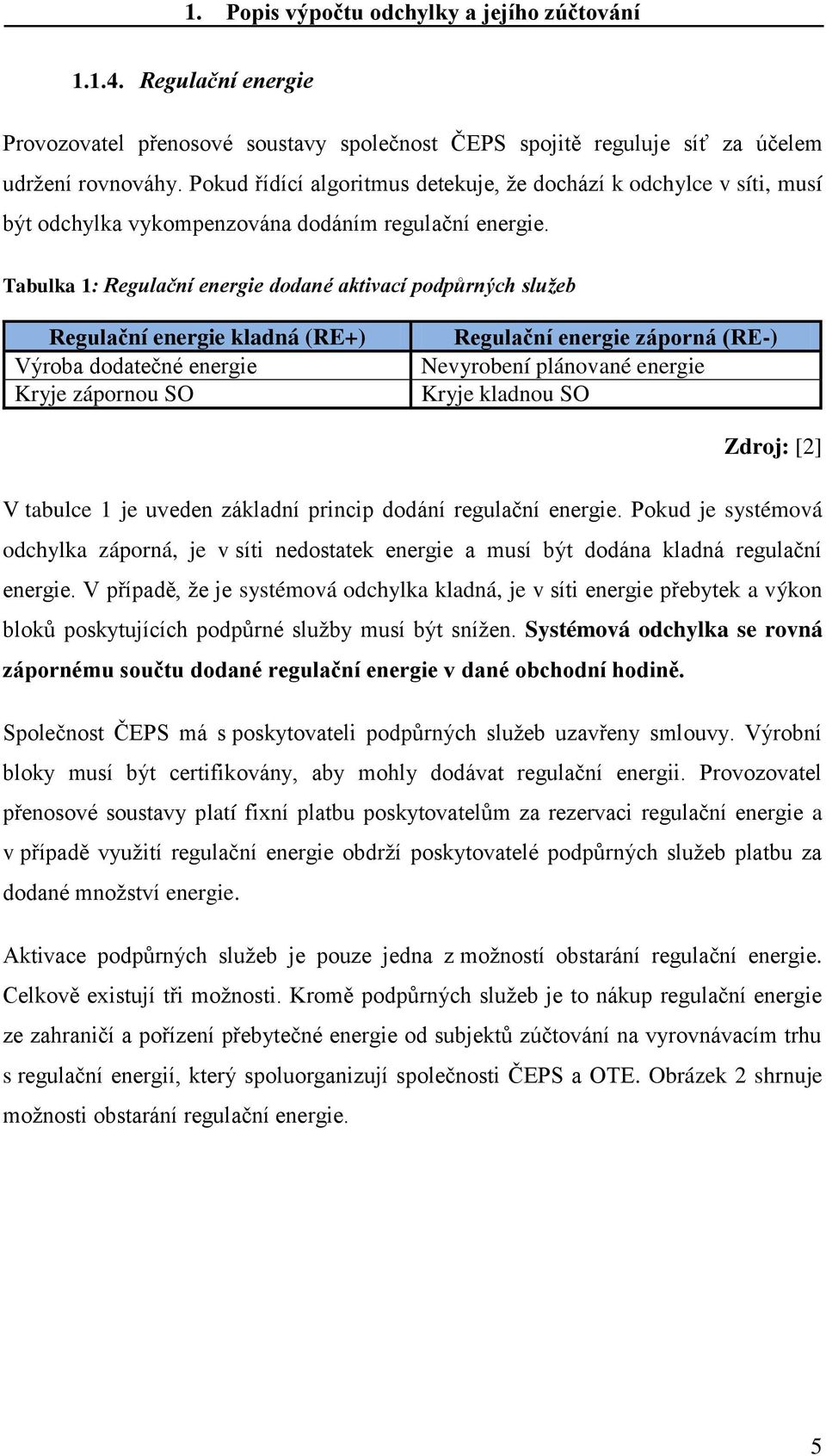 Tabulka 1: Regulační energie dodané aktivací podpůrných služeb Regulační energie kladná (RE+) Výroba dodatečné energie Kryje zápornou SO Regulační energie záporná (RE-) Nevyrobení plánované energie