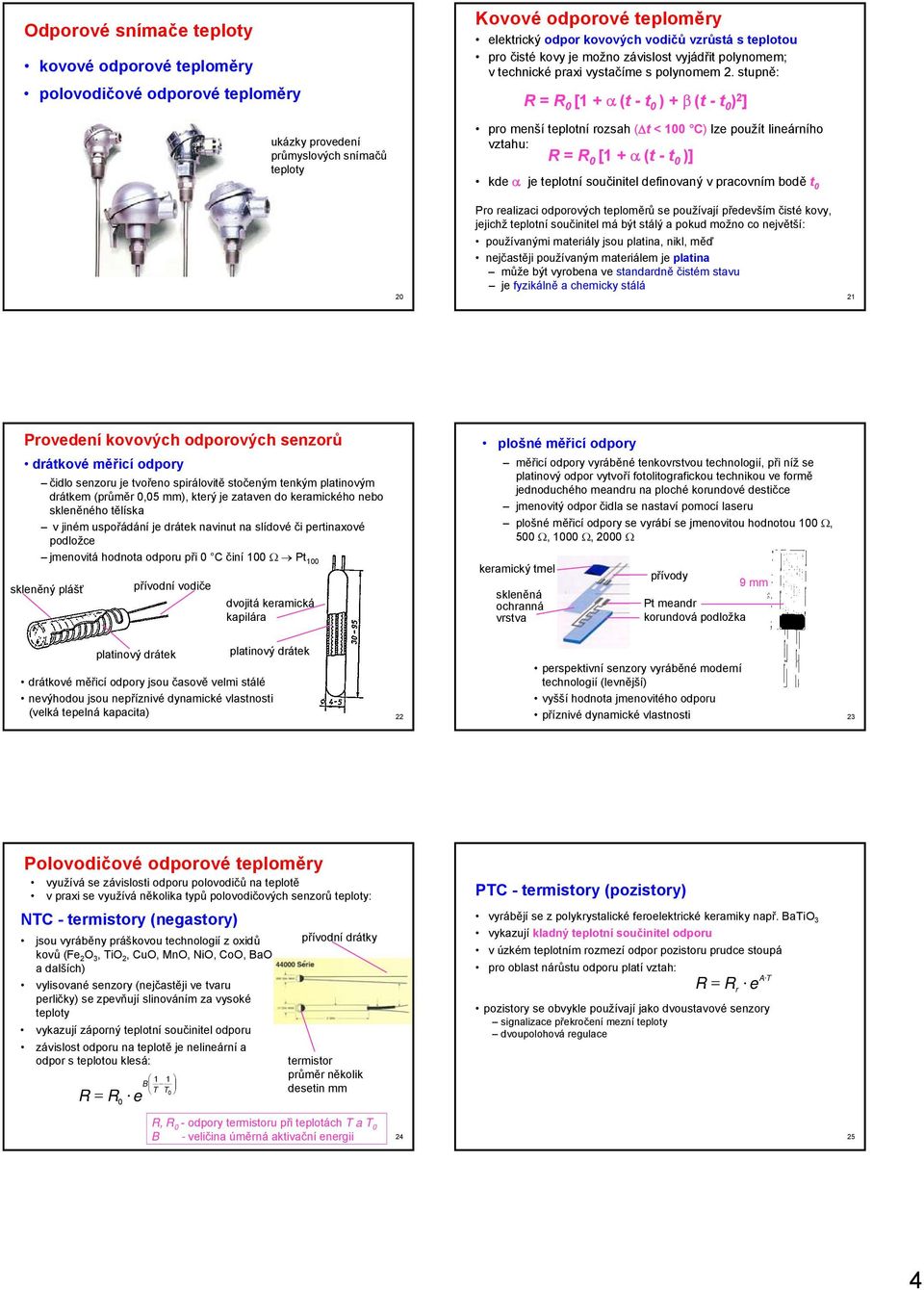 stupně: R = R 0 [1 + α (t - t 0 ) + β (t - t 0 ) 2 ] pro menší teplotní rozsah ( t < 100 C) lze použít lineárního vztahu: R = R 0 [1 + α (t - t 0 )] kde α je teplotní součinitel definovaný v