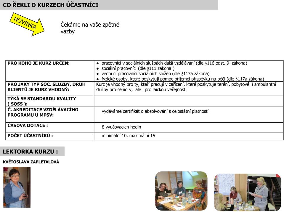 9 zákona) sociální pracovníci (dle 111 zákona ) vedoucí pracovníci sociálních služeb (dle 117a zákona) fyzické osoby, které poskytují pomoc příjemci příspěvku na péči (dle 117a zákona) Kurz je