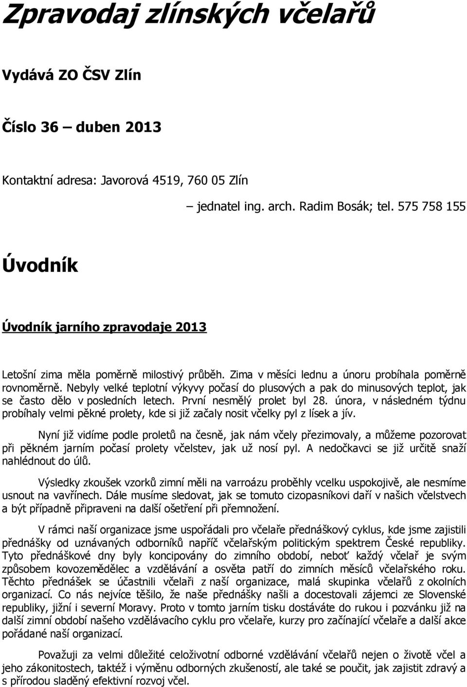 Nebyly velké teplotní výkyvy počasí do plusových a pak do minusových teplot, jak se často dělo v posledních letech. První nesmělý prolet byl 28.