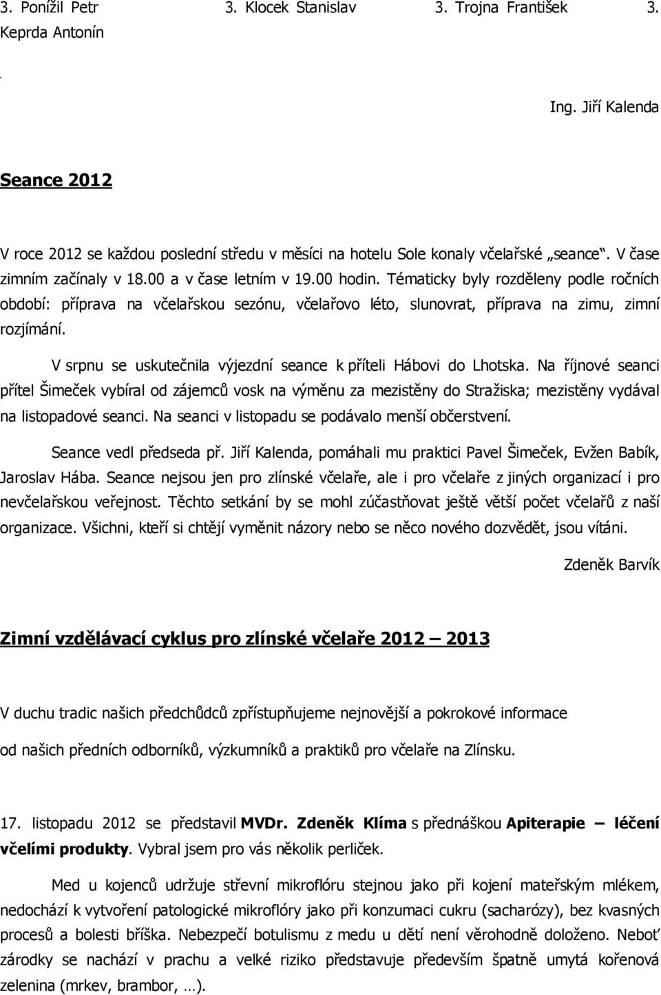 Tématicky byly rozděleny podle ročních období: příprava na včelařskou sezónu, včelařovo léto, slunovrat, příprava na zimu, zimní rozjímání.