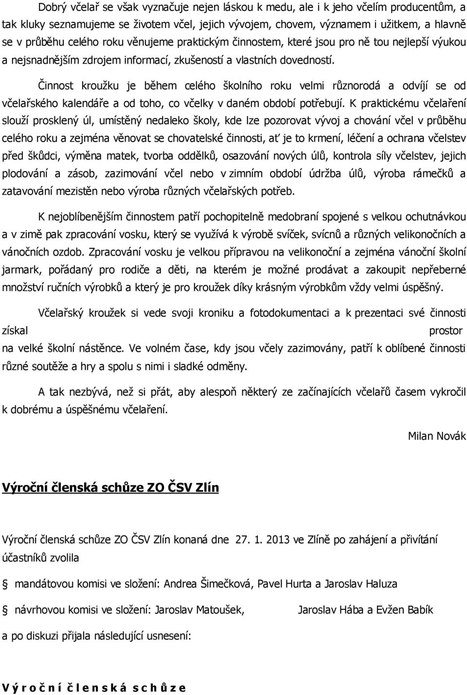 Činnost kroužku je během celého školního roku velmi různorodá a odvíjí se od včelařského kalendáře a od toho, co včelky v daném období potřebují.