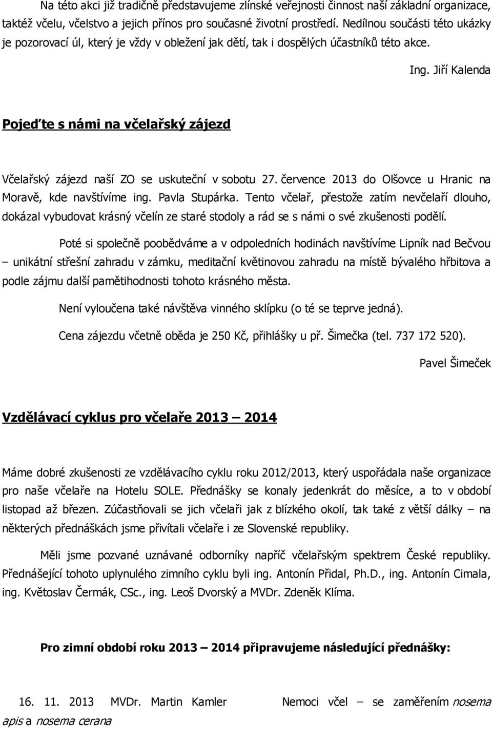 Jiří Kalenda Pojeďte s námi na včelařský zájezd Včelařský zájezd naší ZO se uskuteční v sobotu 27. července 2013 do Olšovce u Hranic na Moravě, kde navštívíme ing. Pavla Stupárka.