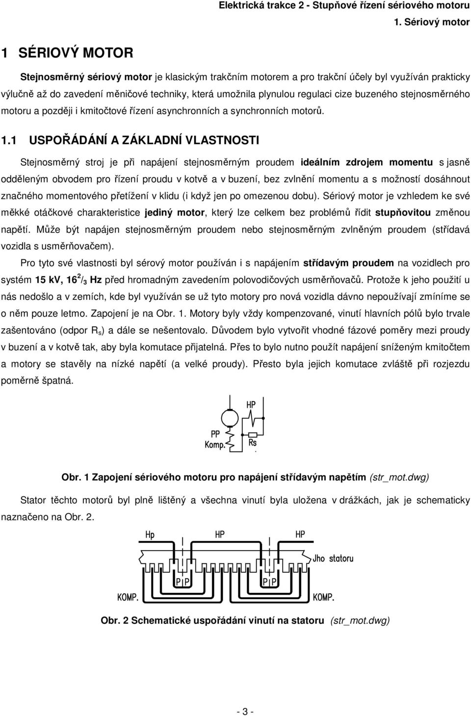 1 USPOŘÁDÁNÍ A ZÁKLADNÍ VLASTNOSTI Stejnosměrný stroj je při napájení stejnosměrným prouem ieálním zrojem momentu s jasně oěleným obvoem pro řízení prouu v kotvě a v buzení, bez zvlnění momentu a s