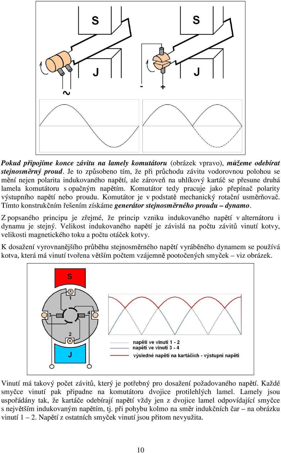 Komutátor tedy pracuje jako přepínač polarity výstupního napětí nebo proudu. Komutátor je v podstatě mechanický rotační usměrňovač.