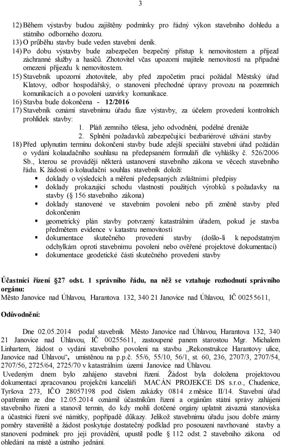 15) Stavebník upozorní zhotovitele, aby před započetím prací požádal Městský úřad Klatovy, odbor hospodářský, o stanovení přechodné úpravy provozu na pozemních komunikacích a o povolení uzavírky