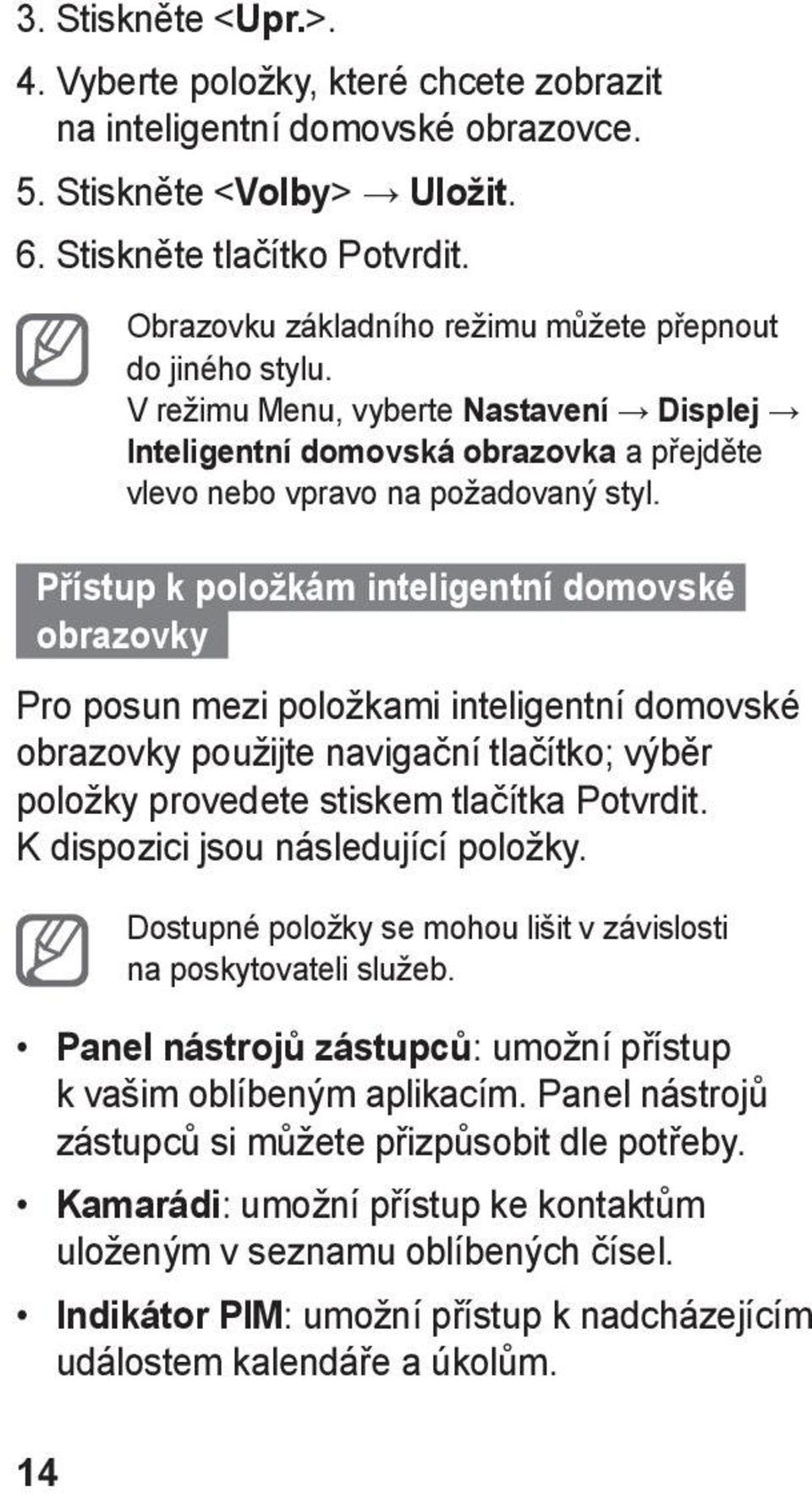 Přístup k položkám inteligentní domovské obrazovky Pro posun mezi položkami inteligentní domovské obrazovky použijte navigační tlačítko; výběr položky provedete stiskem tlačítka Potvrdit.