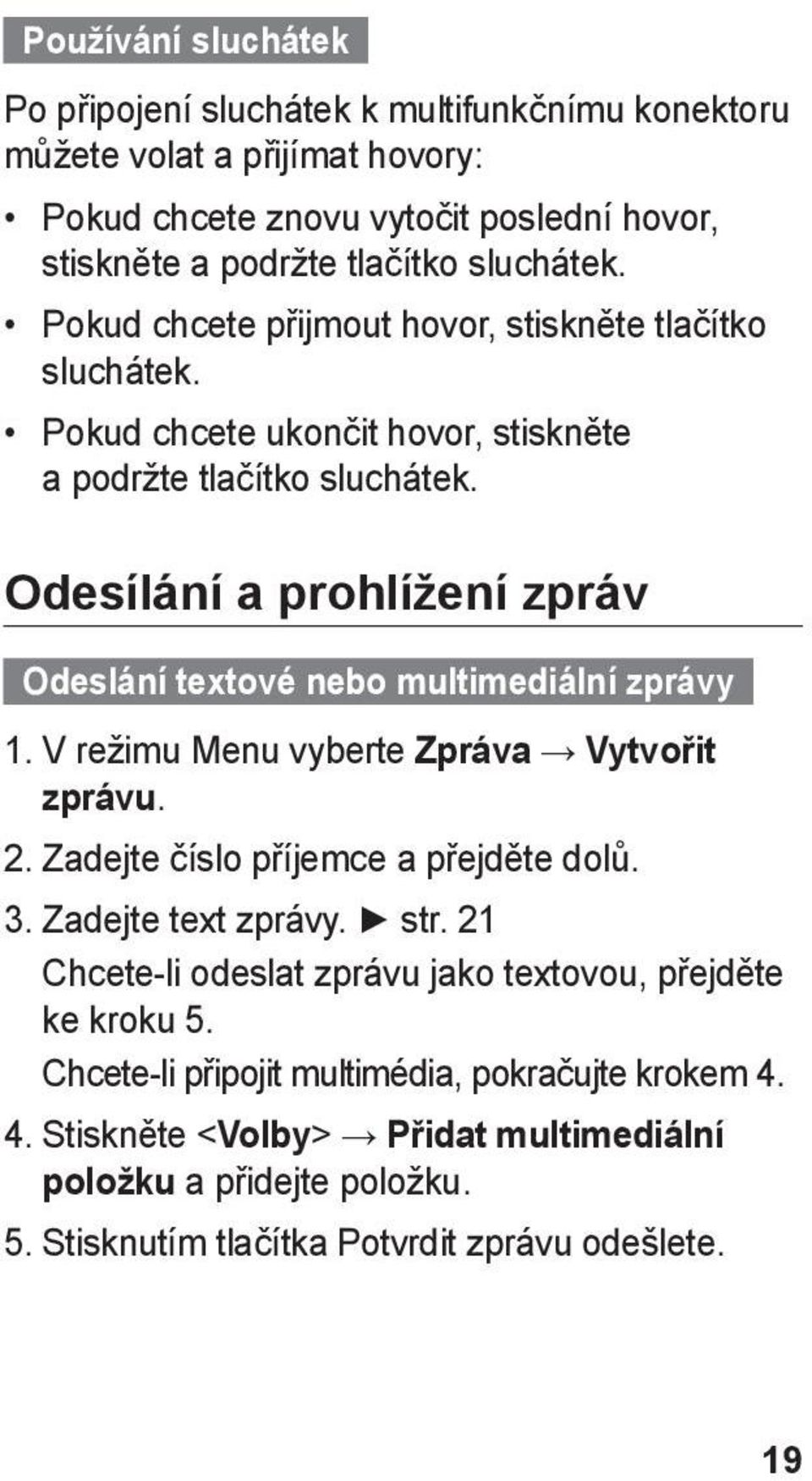 Odesílání a prohlížení zpráv Odeslání textové nebo multimediální zprávy 1. V režimu Menu vyberte Zpráva Vytvořit zprávu. 2. Zadejte číslo příjemce a přejděte dolů. 3.